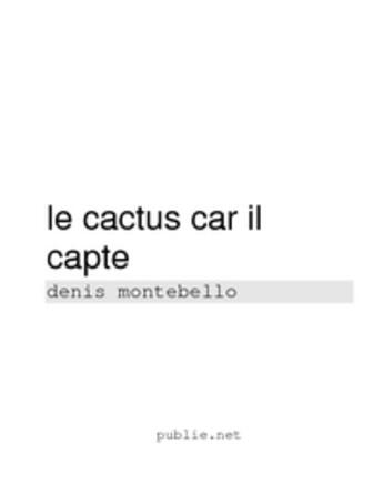 Couverture du livre « Le cactus car il capte » de Denis Montebello aux éditions Publie.net