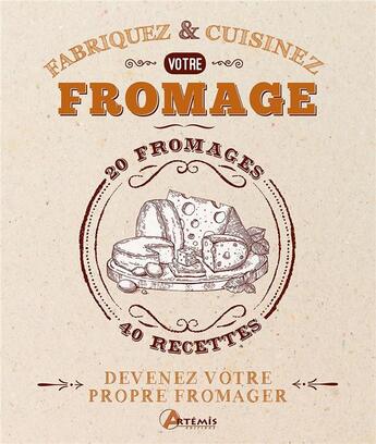 Couverture du livre « Fabriquez et cuisinez votre fromage ; devenez votre propre fromager » de Guillaume Feuillette aux éditions Artemis