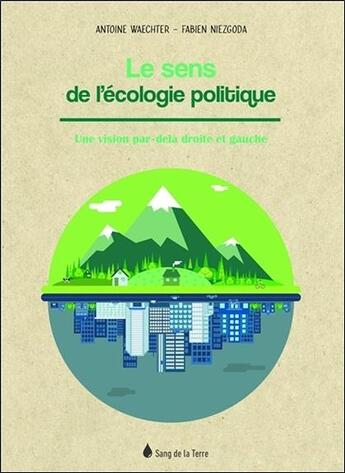 Couverture du livre « Le sens de l'écologie politique ; une vision par-delà droite et gauche » de Antoine Waechter aux éditions Sang De La Terre