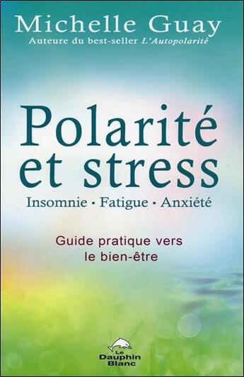 Couverture du livre « Polarité et stress ; insomnie, fatigue, anxiété ; guide pratique vers le bien-être » de Michelle Guay aux éditions Dauphin Blanc