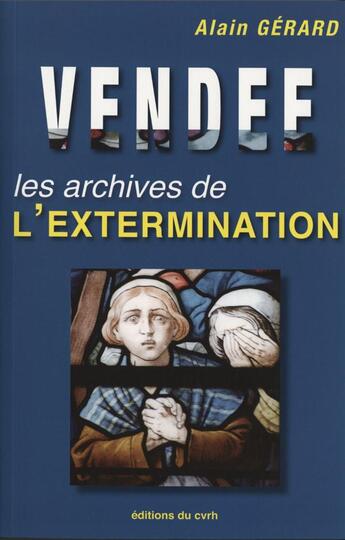 Couverture du livre « Vendée : les archives de l'extermination » de Alain Gerard aux éditions Cvrh