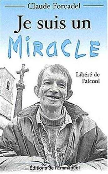 Couverture du livre « Je suis un miracle ; libéré de l'alcool » de Claude Forcadel aux éditions Emmanuel