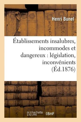 Couverture du livre « Etablissements insalubres, incommodes et dangereux : legislation, inconvenients (ed.1876) » de Bunel Henri aux éditions Hachette Bnf