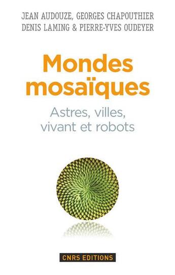 Couverture du livre « Mondes mosaïques ; astres, ville, vivant et robots » de Jean Audouze et Denis Laming et Pierre-Yves Oudever et Georges Chapouthier aux éditions Cnrs