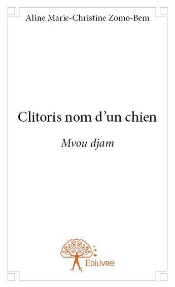 Couverture du livre « Clitoris nom d'un chien ; mvou djam » de Aline Marie-Christine Zomo-Bem aux éditions Edilivre