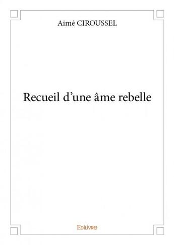 Couverture du livre « Recueil d'une âme rebelle » de Ciroussel Aime aux éditions Edilivre