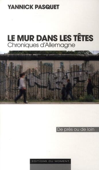 Couverture du livre « Le mur dans les têtes ; chroniques d'Allemagne » de Yannick Pasquet aux éditions Editions Du Moment