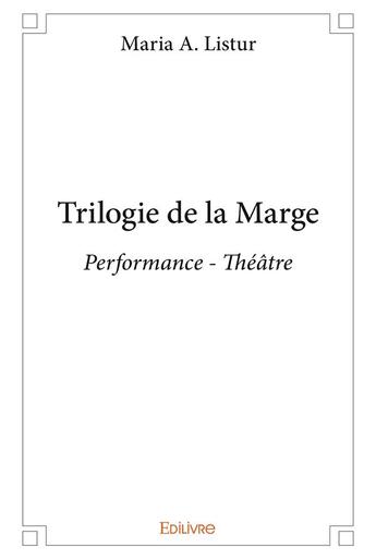 Couverture du livre « Trilogie de la marge - performance - theatre » de Listur Maria A. aux éditions Edilivre