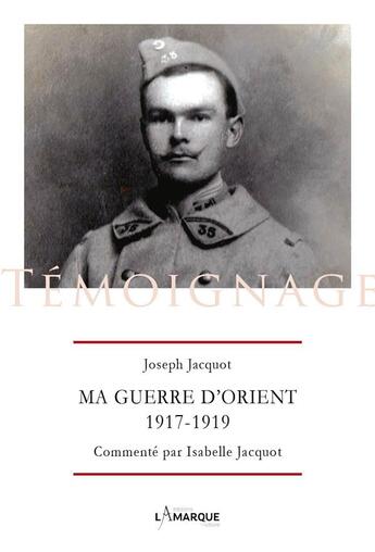 Couverture du livre « Ma guerre d'Orient 1917-1919 » de Joseph Jacquot aux éditions Lamarque