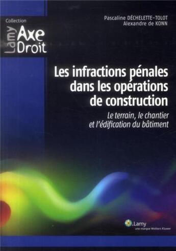 Couverture du livre « Les infractions pénales dans les opérations de construction ; le terrain, le chantier et l'édification du bâtiment » de Pascaline Dechelette-Tolo et Alexandre De Konn aux éditions Lamy