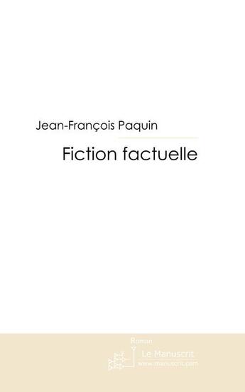 Couverture du livre « Fiction factuelle » de Jean-Francois Paquin aux éditions Le Manuscrit