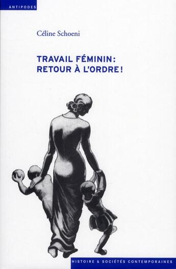 Couverture du livre « Travail féminin : retour à l'ordre ! l'offensive contre le travail des femmes durant la crise économique des années 1930 » de Celine Schoeni aux éditions Antipodes Suisse