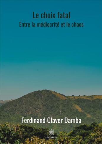 Couverture du livre « Le choix fatal - entre la mediocrite et le chaos » de Claver Damba F. aux éditions Le Lys Bleu