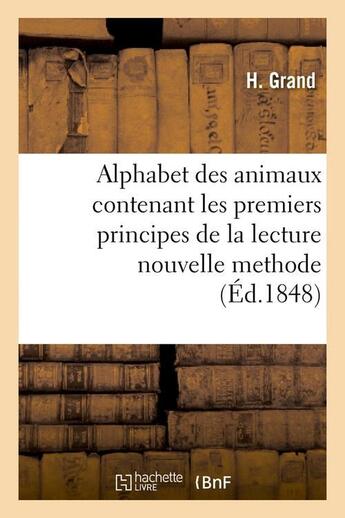 Couverture du livre « Alphabet des animaux contenant les premiers principes de la lecture nouvelle methode (ed.1848) » de Grand H. aux éditions Hachette Bnf