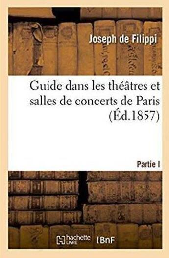 Couverture du livre « Guide dans les theatres et salles de concerts de paris - notices historiques sur les theatres de par » de Filippi Joseph aux éditions Hachette Bnf