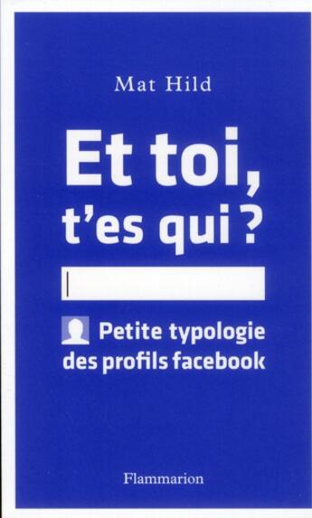 Couverture du livre « Et toi, t'es qui ? petite typologie des profils facebook » de Mat Hild aux éditions Flammarion
