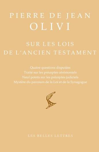 Couverture du livre « Sur les lois de l'ancien testament : quatre questions disputées, traité sur les préceptes cérémoniels, neuf points sur les préceptes judiciels, mystère du parcours de la Loi et de la Synaogogue » de Pierre De Jean Olivi aux éditions Belles Lettres