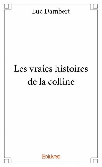 Couverture du livre « Les vraies histoires de la colline » de Luc Dambert aux éditions Edilivre