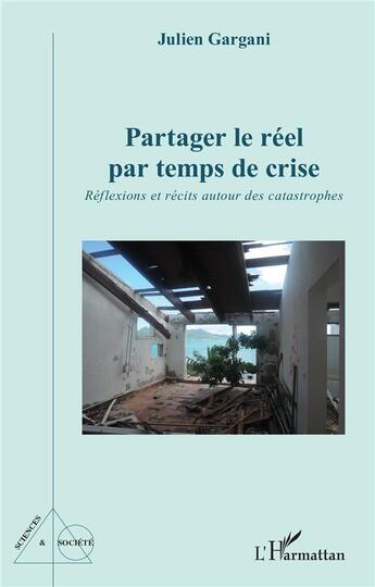 Couverture du livre « Partager le réel par temps de crise : Réflexions et récits autour des catastrophes » de Julien Gargani aux éditions L'harmattan