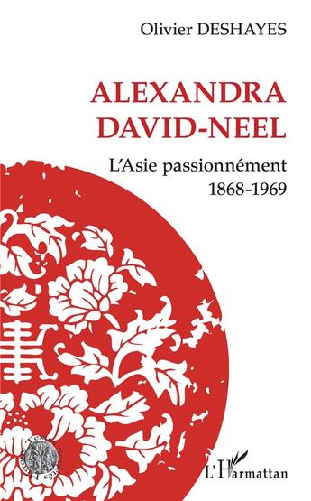 Couverture du livre « Alexandra David-Neel, l'Asie passionnément, 1864-1969 » de Olivier Deshayes aux éditions L'harmattan