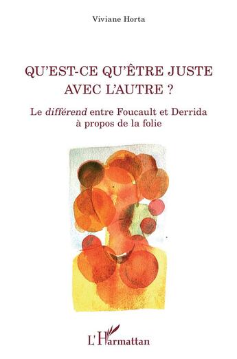 Couverture du livre « Qu'est-ce qu'être juste avec l'autre ? le differend entre Foucault et Dérrida à propos de la folie » de Viviane Horta aux éditions L'harmattan