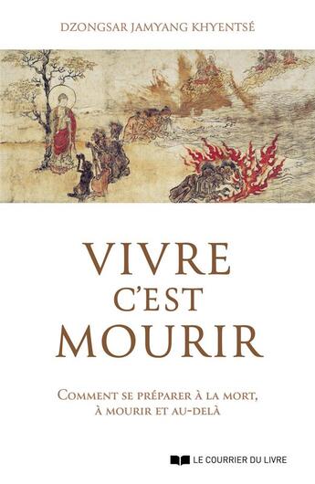 Couverture du livre « Vivre c'est mourir : comment se préparer à la mort, à mourir et au-delà » de Dzongsar Jamyang Khyentse aux éditions Courrier Du Livre