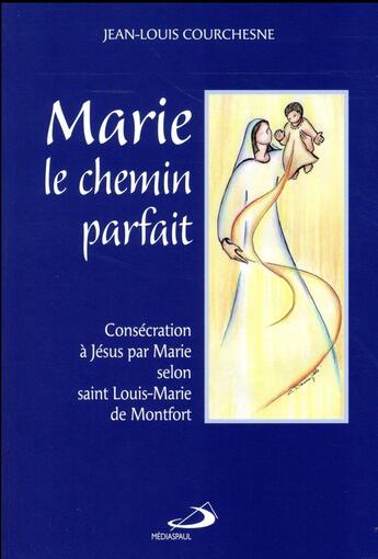 Couverture du livre « Marie, le chemin parfait ; consécration à Jésus par Marie selon L.-M. Grignion de Montfort » de Jean-Louis Courchesne aux éditions Mediaspaul