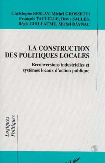 Couverture du livre « La construction des politiques locales - reconversions industrielles et systemes locaux d'action pub » de Salles/Daynac/Beslay aux éditions L'harmattan