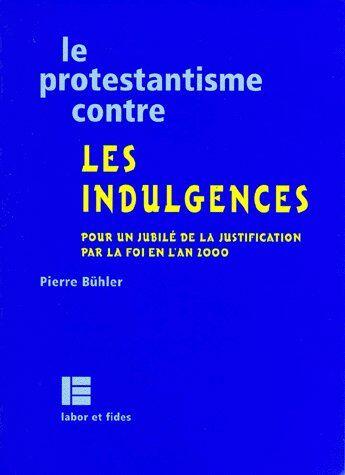 Couverture du livre « Le protestantisme contre les indulgences ; pour un Jubilé de la justification par la foi en l'an 2000 » de Pierre Buhler aux éditions Labor Et Fides