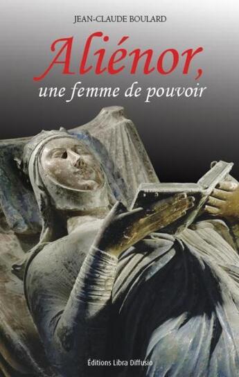 Couverture du livre « Alienor, une femme de pouvoir » de Jean-Claude Boulard aux éditions Libra Diffusio