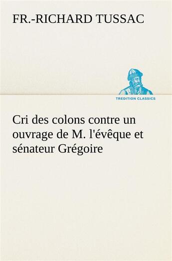 Couverture du livre « Cri des colons contre un ouvrage de m. l'eveque et senateur gregoire, ayant pour titre 'de la litter » de Tussac F-R-R. aux éditions Tredition