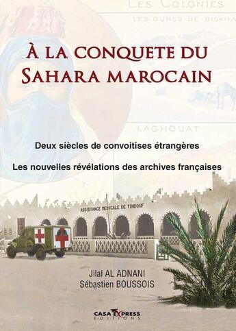 Couverture du livre « À la conquête du Sahara marocain ; deux siècles de convoitises étrangères » de Sebastien Boussois et Jilal Al Adnani aux éditions Casa-express