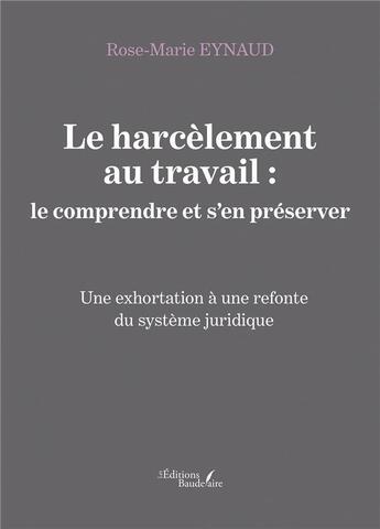 Couverture du livre « Le harcèlement au travail : le comprendre et s'en préserver ; une exhortation à une refonte du système juridique » de Rose-Marie Eynaud aux éditions Baudelaire