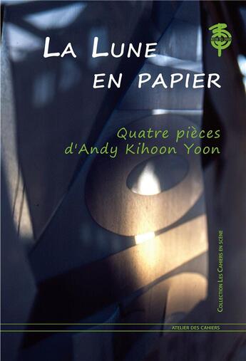 Couverture du livre « La lune en papier ; quatre pièces » de Andy Kihoon Yoon aux éditions Atelier Des Cahiers