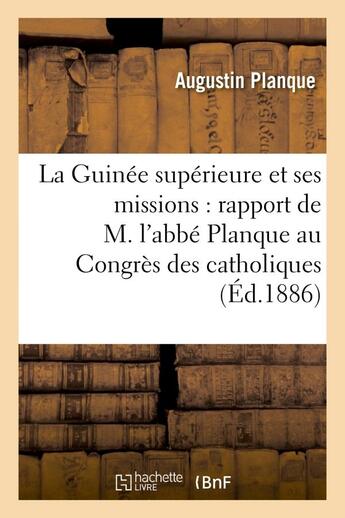 Couverture du livre « La guinee superieure et ses missions : rapport de m. l'abbe planque au congres - des catholiques du » de Planque Augustin aux éditions Hachette Bnf