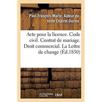 Couverture du livre « Acte pour la licence. Code civil. Du Contrat de mariage. Droit commercial. De la Lettre de change : Droit administratif. Les principales attributions de l'administration active au second chef » de Chalret-Durieu P-F-M aux éditions Hachette Bnf