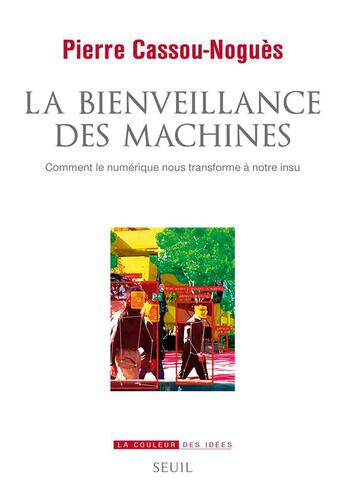 Couverture du livre « La bienveillance des machines : comment le numérique nous transforme à notre insu » de Pierre Cassou-Nogues aux éditions Seuil