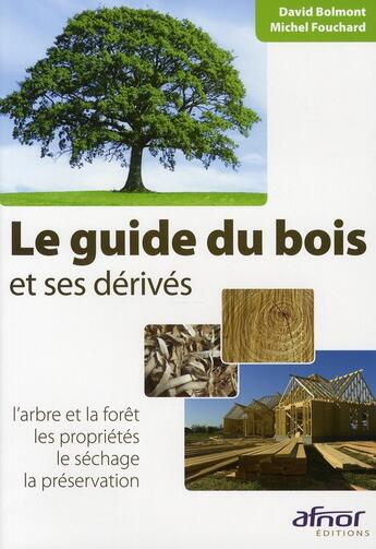 Couverture du livre « Le guide du bois et ses dérivés ; l'arbre et la foret, les propriétés, le séchage, la préservation » de Michel Fouchard et David Bolmont aux éditions Afnor