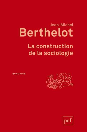 Couverture du livre « La construction de la sociologie » de Jean-Michel Berthelot aux éditions Puf