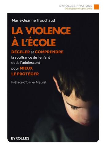 Couverture du livre « La violence à l'école ; déceler et comprendre la souffrance de l'enfant et de l'adolescent pour mieux le protéger » de Marie-Jeanne Trouchaud aux éditions Eyrolles