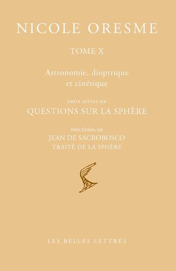 Couverture du livre « Tome X : Astronomie, dioptrique et cinétique : Deux suites de questions sur la sphère, précédées de Jean de Sacrobosco, Traité de la Sphère » de Nicole Oresme aux éditions Belles Lettres