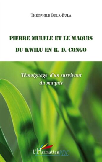 Couverture du livre « Pierre Mulele et le maquis du Kwilu en R. D. Congo ; témoignage d'un survivant du maquis » de Theophile Bula-Bula aux éditions L'harmattan