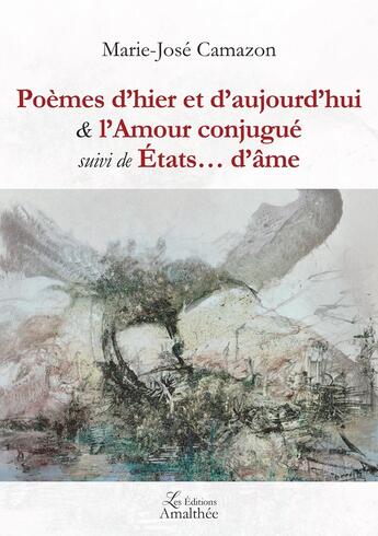 Couverture du livre « Poèmes d'hier et d'aujourd'hui ; l'amour conjugué ; états... d'âme » de Marie-Jose Camazon aux éditions Amalthee