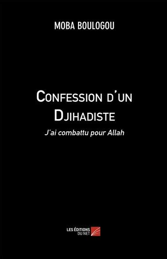 Couverture du livre « Confession d'un djihadiste ; j'ai combattu pour Allah » de Moba Boulogou aux éditions Editions Du Net