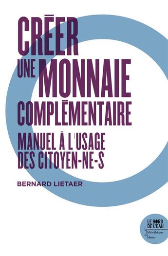 Couverture du livre « Créer une monnaie complémentaire : manuel à l'usage des citoyen-ne-s » de Bernard Lietaer aux éditions Bord De L'eau