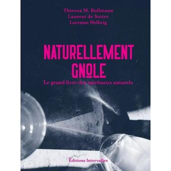 Couverture du livre « Naturellement gnôle : Le grand livre des spiritueux naturels » de Laurent De Sutter et Theresa M. Bullmann et Lorraine Hellwig aux éditions Intervalles