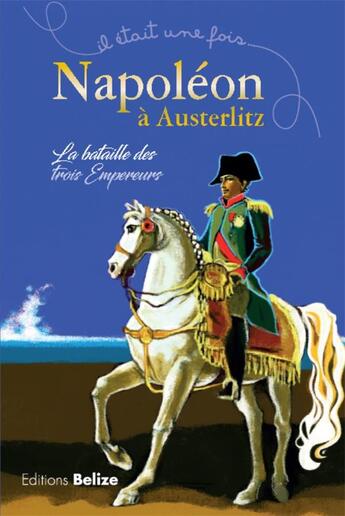 Couverture du livre « Il était une fois ; Napoléon à Austerlitz ; la bataille des trois empereurs » de  aux éditions Belize