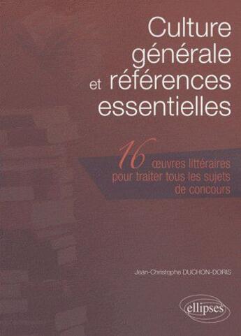 Couverture du livre « Culture générale et références essentielles ; 16 oeuvres littéraires pour traiter tous les sujets de concours » de Duchon-Doris J-C. aux éditions Ellipses