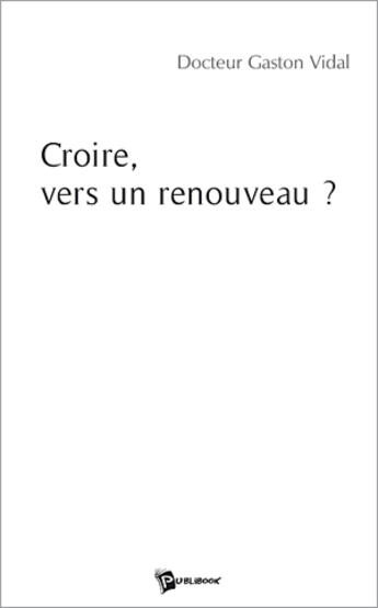 Couverture du livre « Croire, vers un renouveau ? » de Gaston Vidal aux éditions Publibook