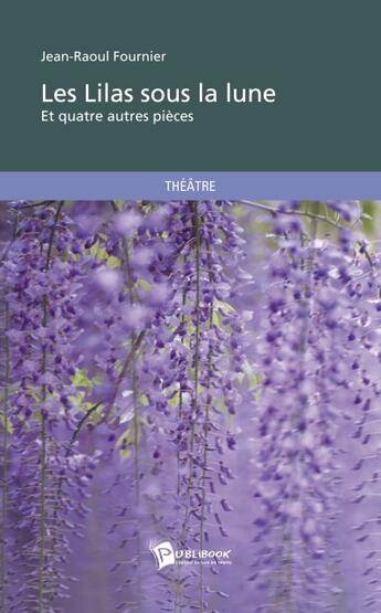 Couverture du livre « Les lilas sous la lune et quatre autre pièces » de Jean-Raoul Fournier aux éditions Publibook